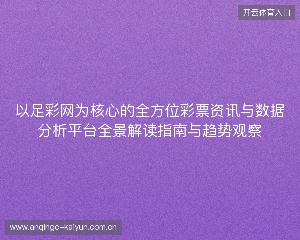 以足彩网为核心的全方位彩票资讯与数据分析平台全景解读指南与趋势观察