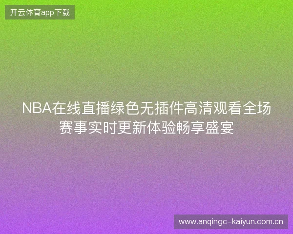 NBA在线直播绿色无插件高清观看全场赛事实时更新体验畅享盛宴