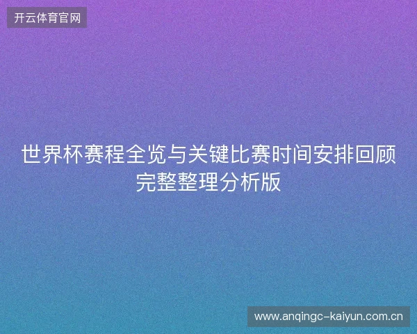 世界杯赛程全览与关键比赛时间安排回顾完整整理分析版