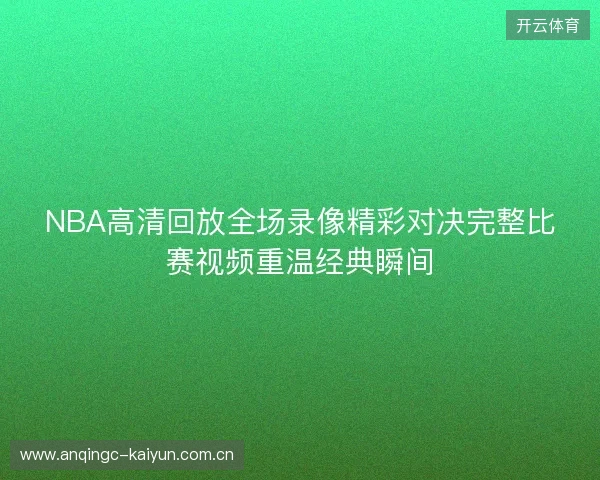 NBA高清回放全场录像精彩对决完整比赛视频重温经典瞬间