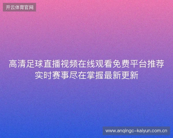 高清足球直播视频在线观看免费平台推荐实时赛事尽在掌握最新更新